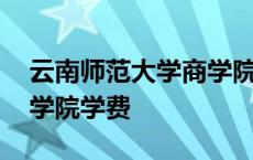 云南师范大学商学院学费是多少钱 云师大商学院学费 