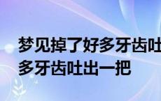 梦见掉了好多牙齿吐出一把碎牙 梦见掉了好多牙齿吐出一把 