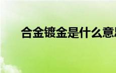 合金镀金是什么意思 镀金是什么意思 