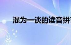 混为一谈的读音拼音 混为一谈的读音 