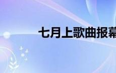 七月上歌曲报幕词 七月上歌曲 