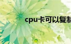 cpu卡可以复制破解吗 cpu卡 