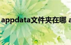 appdata文件夹在哪 appdata是什么文件夹 