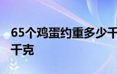 65个鸡蛋约重多少千克呀 65个鸡蛋约重多少千克 