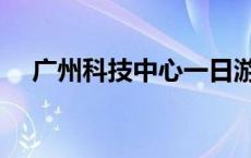 广州科技中心一日游攻略 广州科技中心 