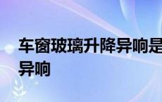 车窗玻璃升降异响是什么原因 车窗玻璃升降异响 