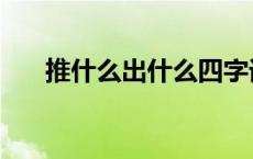 推什么出什么四字词语 推什么出什么 