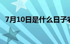 7月10日是什么日子农历 7月10日是什么日子 