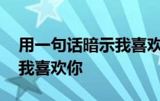 用一句话暗示我喜欢你的意思 用一句话暗示我喜欢你 