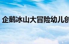 企鹅冰山大冒险幼儿创意绘画 企鹅冰海大战 