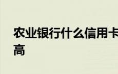 农业银行什么信用卡额度高 什么信用卡额度高 