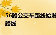 56路公交车路线始发站与终点站 56路公交车路线 