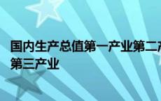 国内生产总值第一产业第二产业第三产业 第一产业第二产业第三产业 