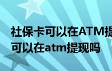 社保卡可以在ATM提现吗密码是多少 社保卡可以在atm提现吗 