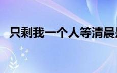 只剩我一个人等清晨是什么歌 只剩我一个 