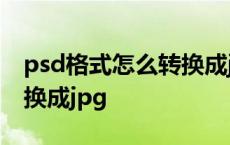 psd格式怎么转换成jpg手机 psd格式怎么转换成jpg 