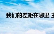 我们的差距在哪里 主题教育 我们的差距 