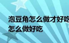 泡豆角怎么做才好吃而且脆酸甜 白不老豆角怎么做好吃 