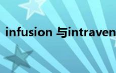 infusion 与intravenous 的区别 infusion 