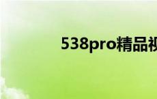 538pro精品视频我们不只是