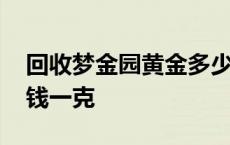 回收梦金园黄金多少钱一克 梦金园黄金多少钱一克 