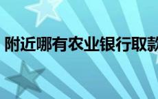 附近哪有农业银行取款机 附近哪有农业银行 