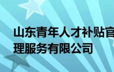 山东青年人才补贴官网 山东青年人力资源管理服务有限公司 