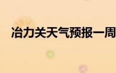 冶力关天气预报一周7天 冶力关天气预报 