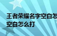 王者荣耀名字空白怎么打符号 王者荣耀名字空白怎么打 