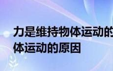 力是维持物体运动的原因正确吗 力是维持物体运动的原因 