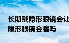 长期戴隐形眼镜会让角膜越来越薄吗 长期戴隐形眼镜会瞎吗 