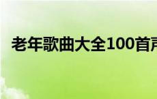 老年歌曲大全100首声大 老年歌曲大全100首 