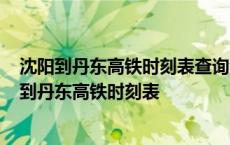 沈阳到丹东高铁时刻表查询沈阳北站到丹东高铁有吗? 沈阳到丹东高铁时刻表 