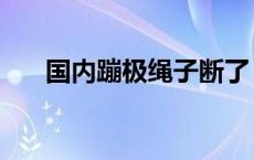 国内蹦极绳子断了 十渡蹦极绳子断了 