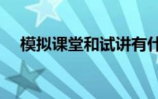 模拟课堂和试讲有什么区别吗 模拟课堂 