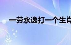 一劳永逸打一个生肖 一劳永逸打一生肖 