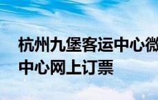 杭州九堡客运中心微信公众号 杭州九堡客运中心网上订票 