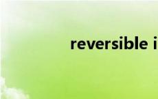 reversible irreversible 