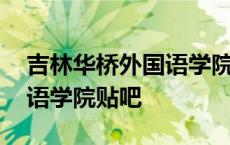 吉林华桥外国语学院贴吧官网 吉林华桥外国语学院贴吧 