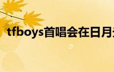 tfboys首唱会在日月光几楼 tfboys首唱会 