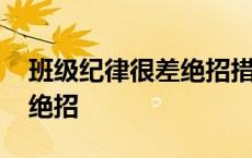 班级纪律很差绝招措施怎么写 班级纪律很差绝招 