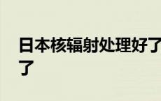 日本核辐射处理好了吗 日本核辐射的人去哪了 