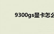 9300gs显卡怎么样 9300gs显卡 