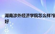 湖南涉外经济学院怎么样?就业前景 湖南涉外经济学院好不好 