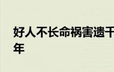 好人不长命祸害遗千年 好人不长命祸害一万年 