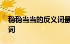 稳稳当当的反义词最佳答案 稳稳当当的反义词 