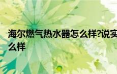 海尔燃气热水器怎么样?说实话好不好用? 海尔燃气热水器怎么样 