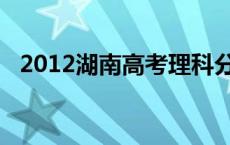 2012湖南高考理科分数段 2012湖南高考 