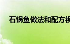 石锅鱼做法和配方视频大全 石锅鱼做法 