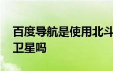 百度导航是使用北斗吗 百度导航用的是北斗卫星吗 